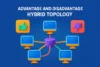 Hybrid Topology | Key Advantages and Disadvantages - Post Thumbnail