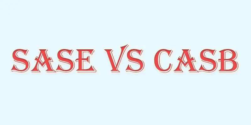 CASB vs SASE | Which Cloud Security Solution is Right for You?