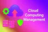 Cloud Computing Management | Key Features and Benefits - Post Thumbnail