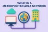MAN Full Form in Computer Networking | History, Uses, Advantages and Disadvantages - Post Thumbnail