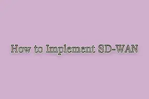 How to Implement SD-WAN | A Comprehensive Guide