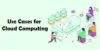 Why Use Cases for Cloud Computing Matter for Your Business - Post Thumbnail
