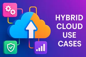Explore Hybrid Cloud Use Cases for Enhanced Flexibility
