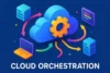 What is Cloud Orchestration | What You Need to Know - Post Thumbnail