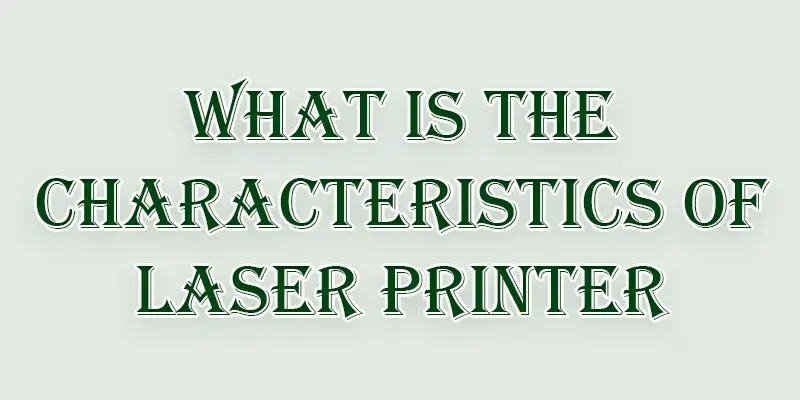 what is the characteristics of a laser printer